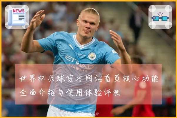 世界杯买球官方网站首页核心功能全面介绍与使用体验评测