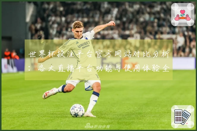 世界杯投注平台官方网站对比分析：各大直播平台功能与使用体验全解读