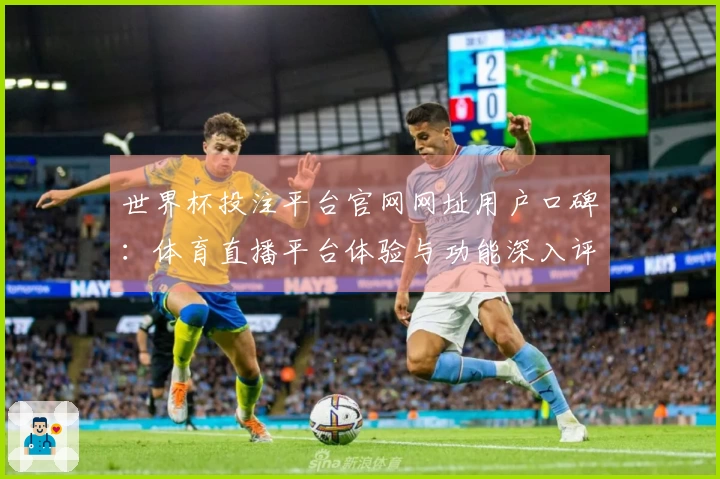 世界杯投注平台官网网址用户口碑：体育直播平台体验与功能深入评测