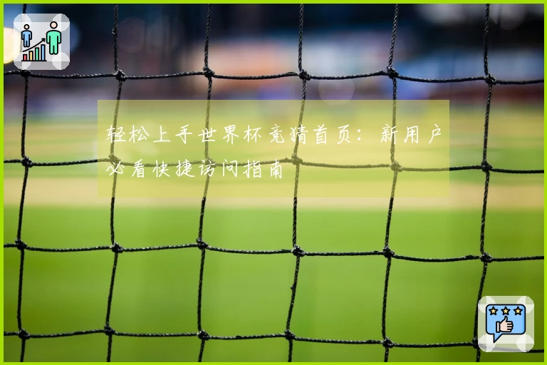 轻松上手世界杯竞猜首页：新用户必看快捷访问指南