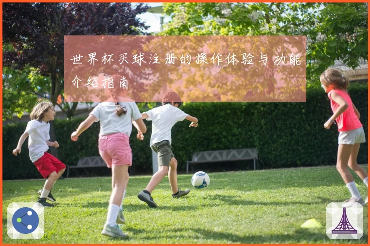世界杯买球注册的操作体验与功能介绍指南