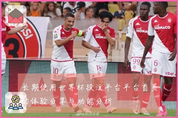 长期使用世界杯投注平台平台首页的体验分享与功能分析