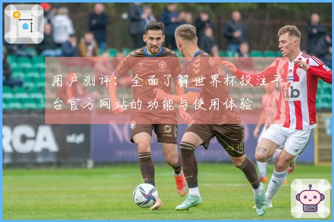 用户测评：全面了解世界杯投注平台官方网站的功能与使用体验