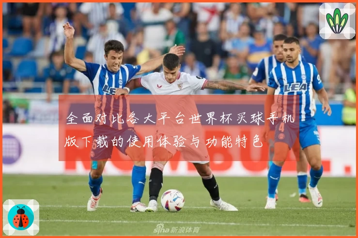 全面对比各大平台世界杯买球手机版下载的使用体验与功能特色