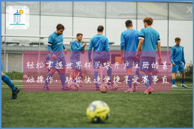 轻松掌握世界杯买球开户注册的基础操作，助你快速便捷享受赛事直播体验